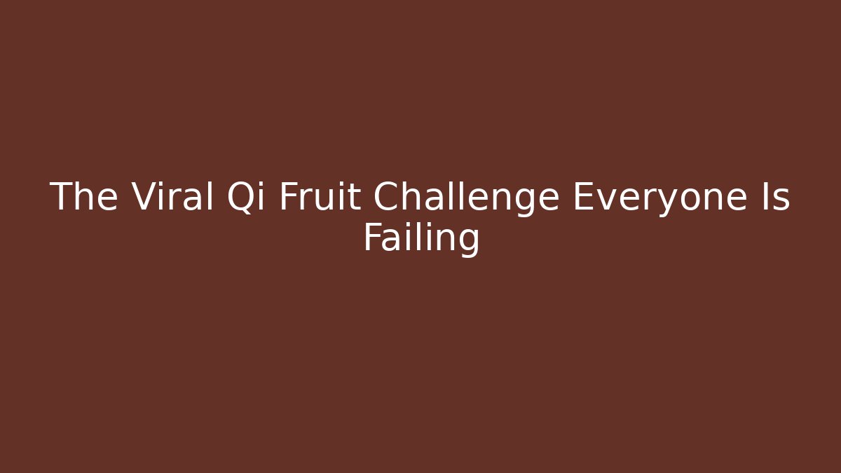 The Viral Qi Fruit Challenge Everyone Is Failing