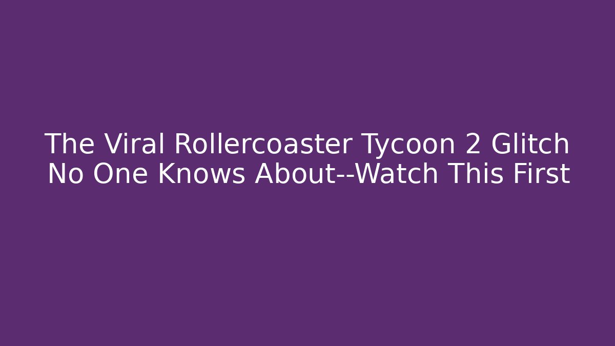 The Viral Rollercoaster Tycoon 2 Glitch No One Knows About—Watch This First