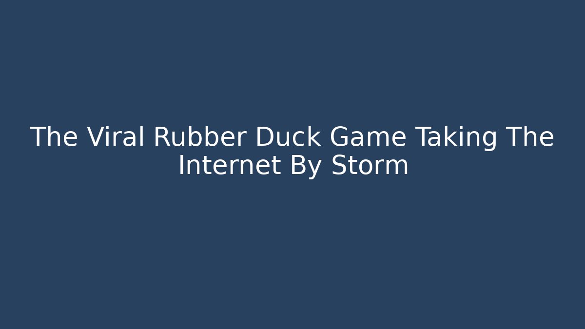 The Viral Rubber Duck Game Taking The Internet By Storm