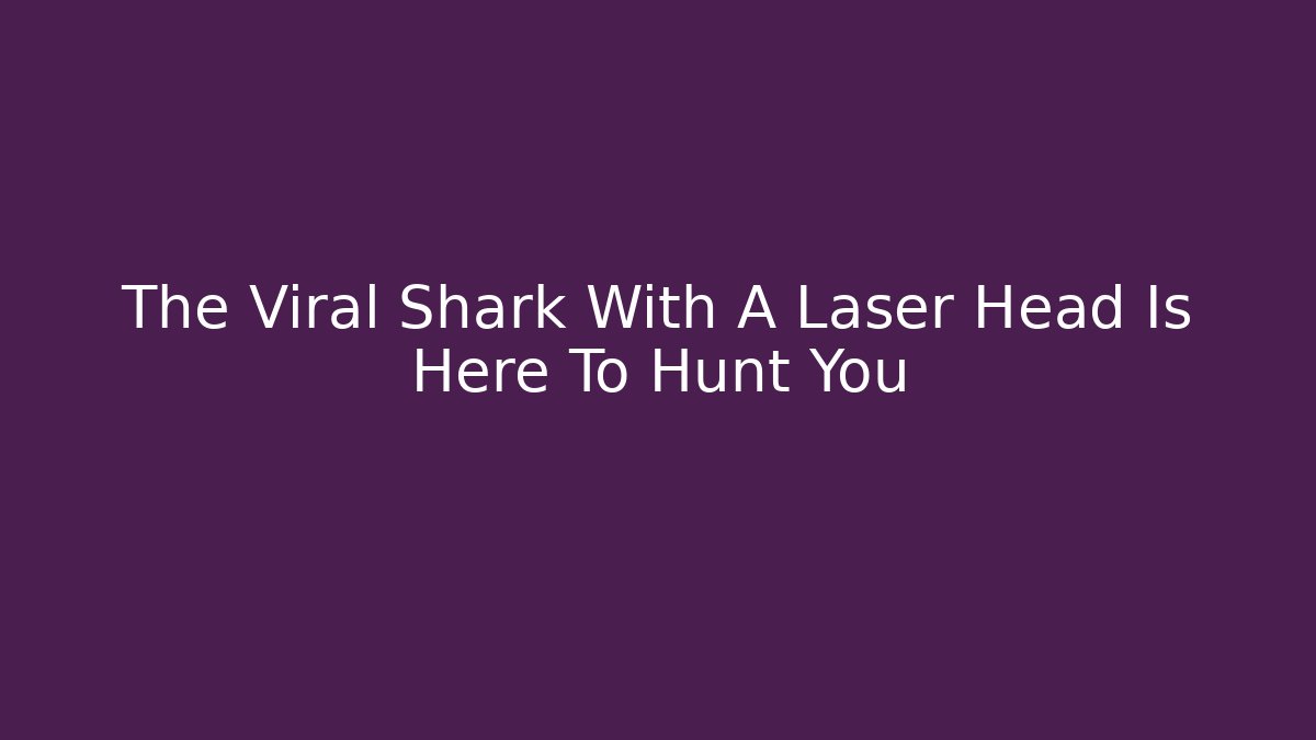 The Viral Shark With A Laser Head Is Here To Hunt You