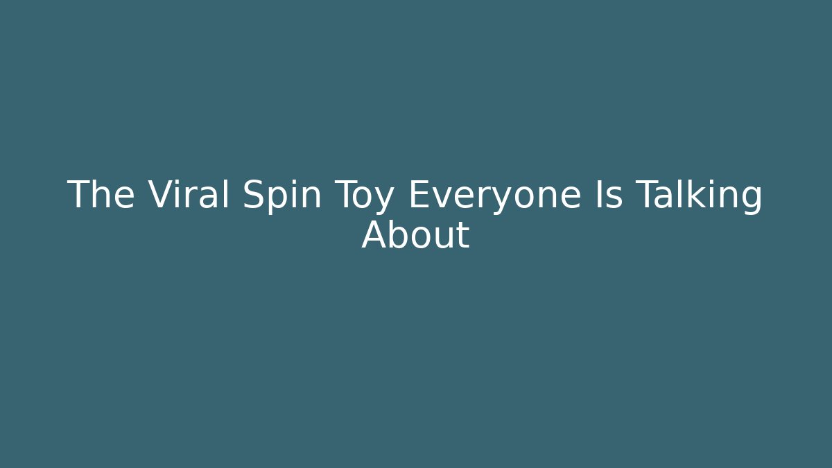 The Viral Spin Toy Everyone Is Talking About