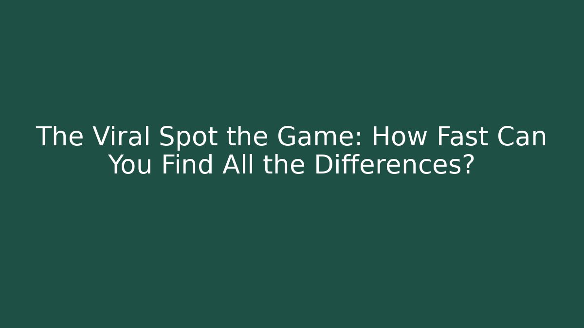 The Viral Spot the Game: How Fast Can You Find All the Differences?