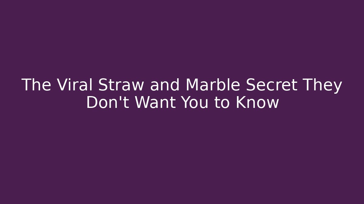 The Viral Straw and Marble Secret They Don’t Want You to Know