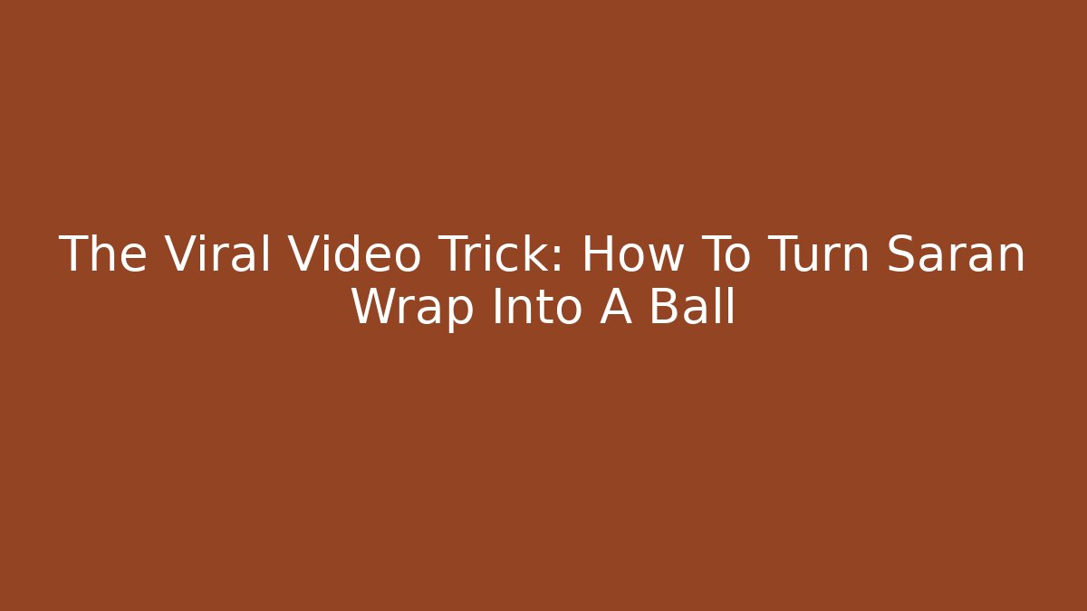 The Viral Video Trick: How To Turn Saran Wrap Into A Ball