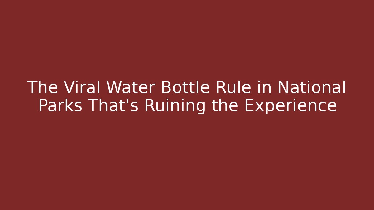 The Viral Water Bottle Rule in National Parks That’s Ruining the Experience