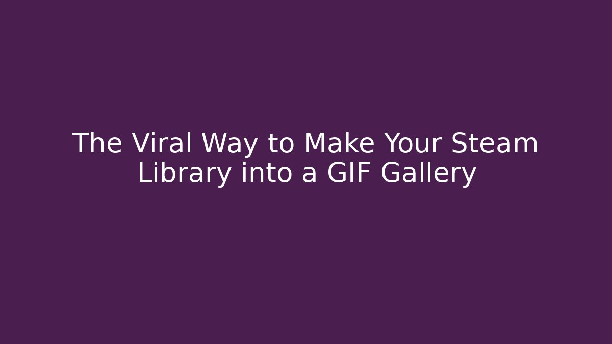 The Viral Way to Make Your Steam Library into a GIF Gallery - Vintage E-Juice