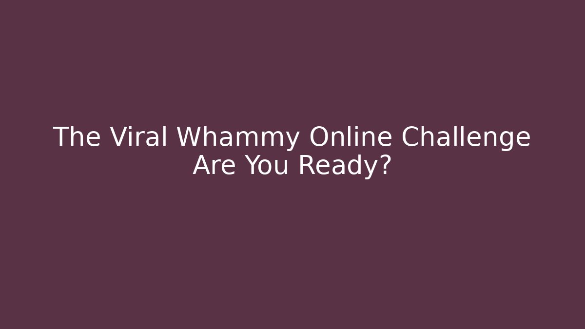 The Viral Whammy Online Challenge Are You Ready?