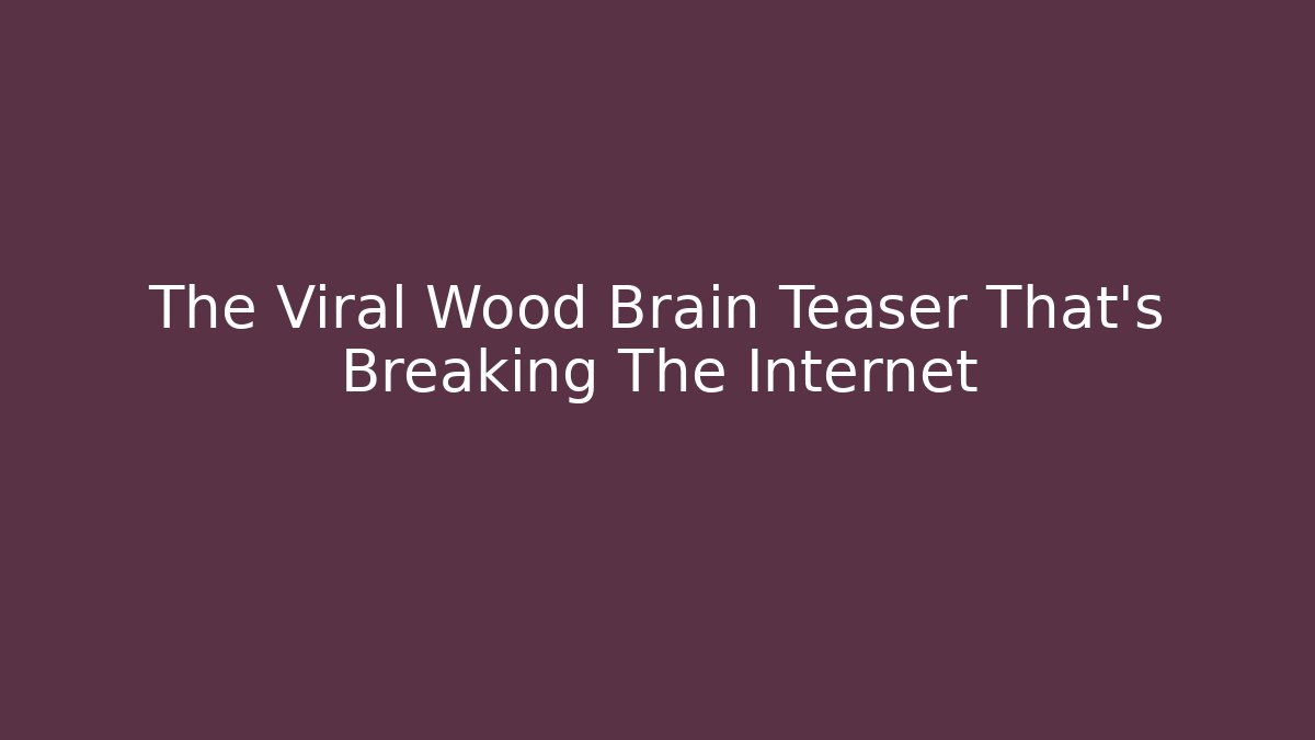 The Viral Wood Brain Teaser That's Breaking The Internet