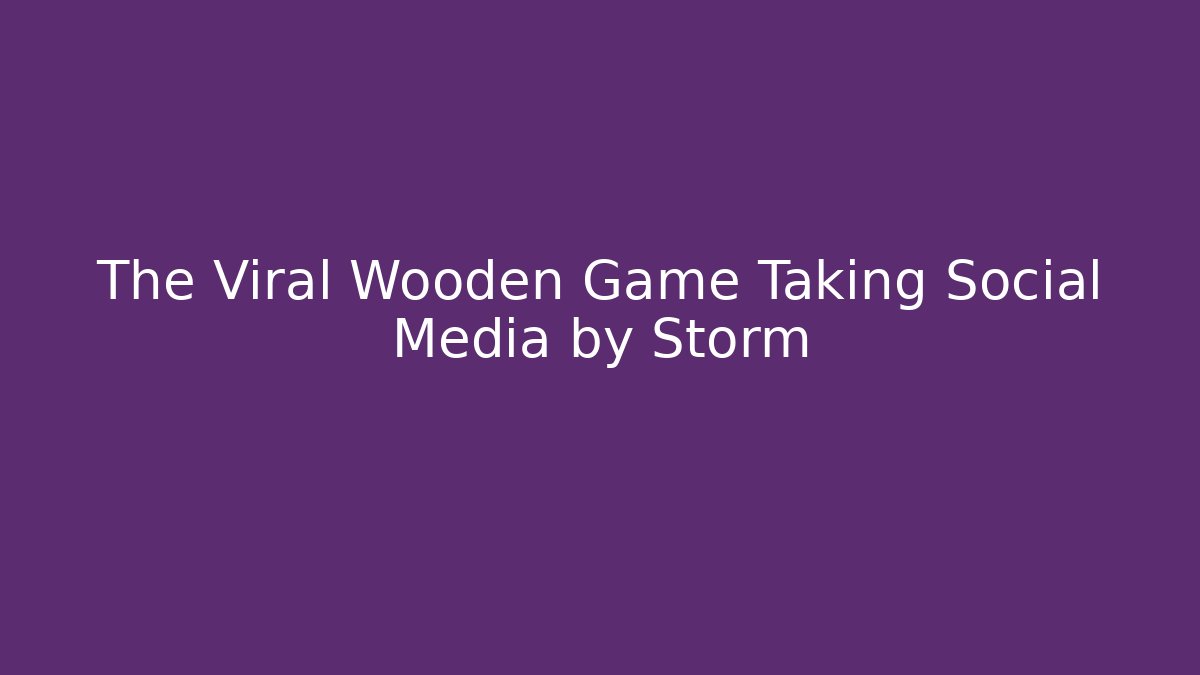 The Viral Wooden Game Taking Social Media by Storm