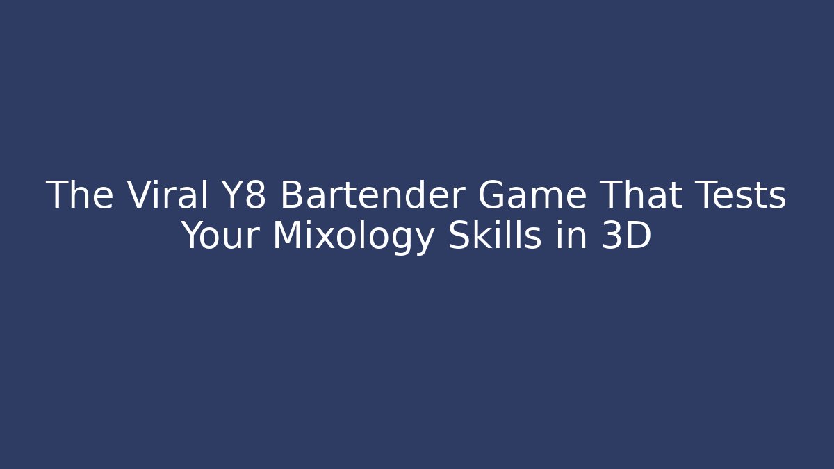 The Viral Y8 Bartender Game That Tests Your Mixology Skills in 3D