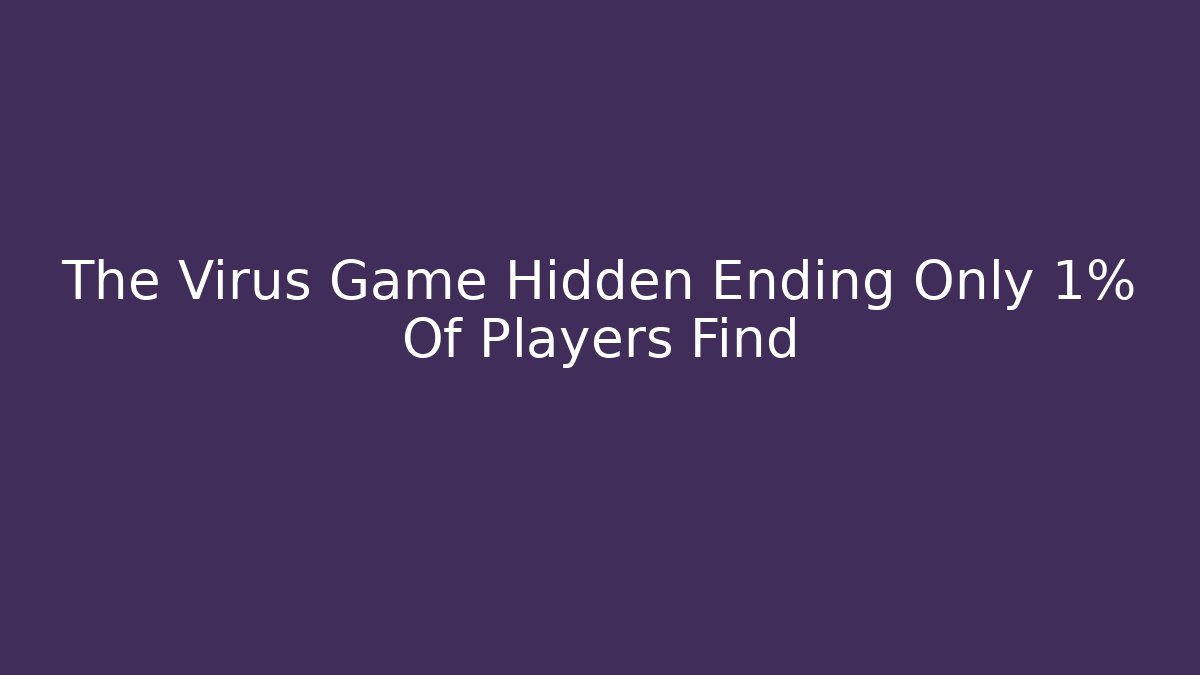 The Virus Game Hidden Ending Only 1% Of Players Find