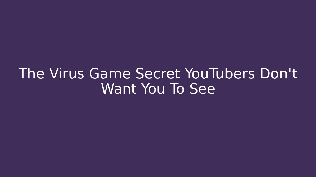 The Virus Game Secret YouTubers Don’t Want You To See
