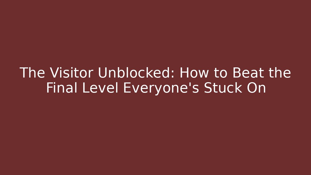 The Visitor Unblocked: How to Beat the Final Level Everyone’s Stuck On
