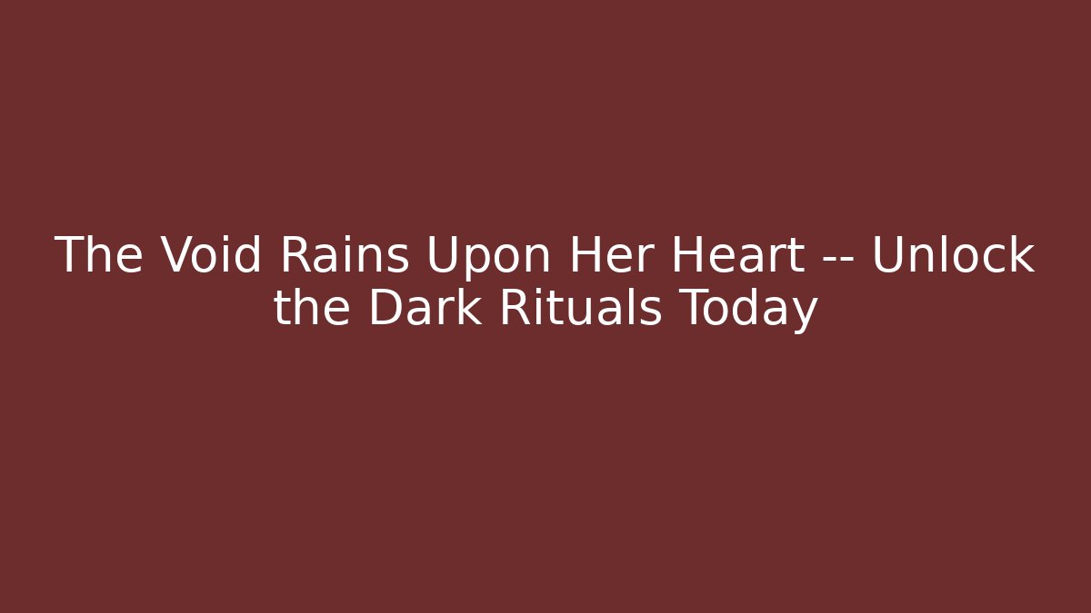 The Void Rains Upon Her Heart — Unlock the Dark Rituals Today