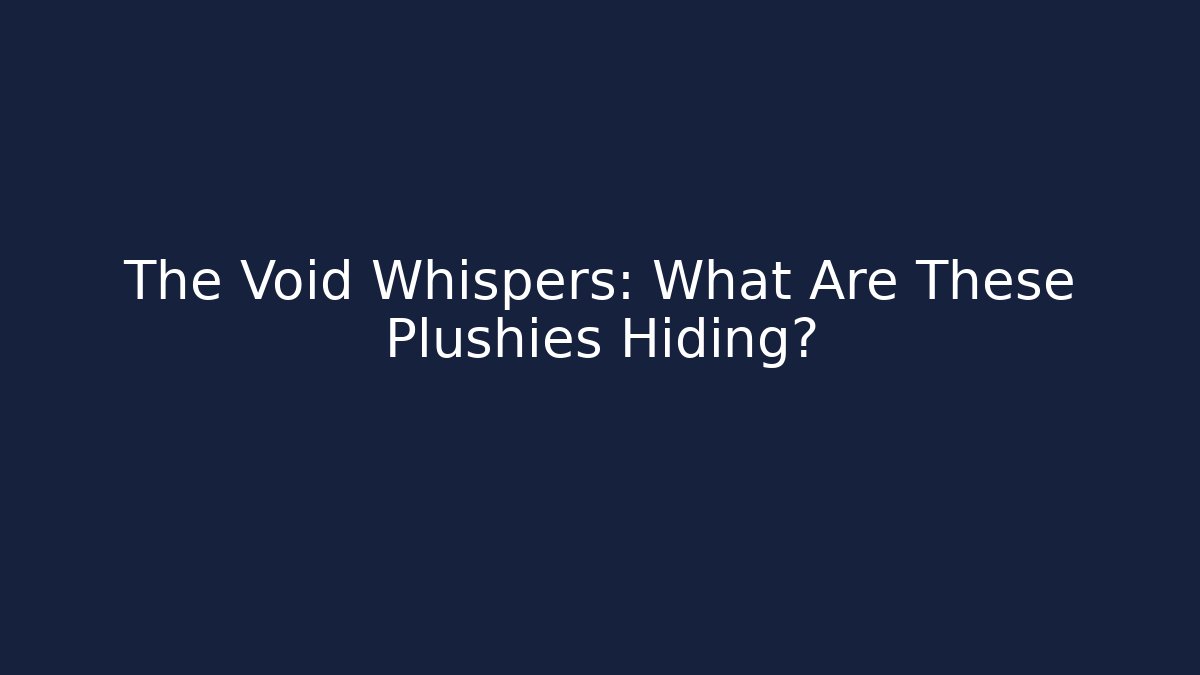 The Void Whispers: What Are These Plushies Hiding?