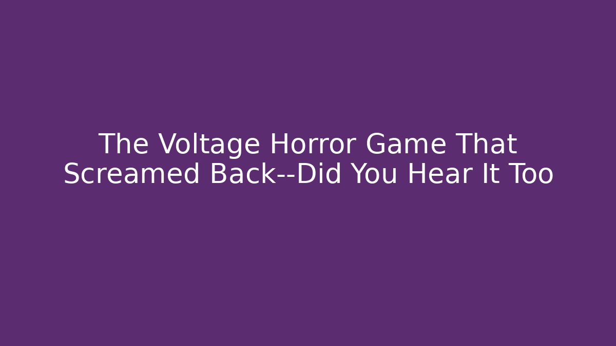 The Voltage Horror Game That Screamed Back—Did You Hear It Too