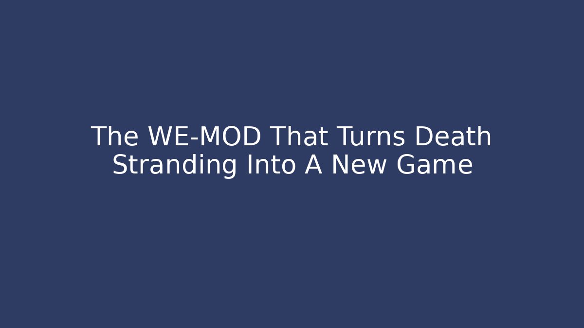 The WE-MOD That Turns Death Stranding Into A New Game