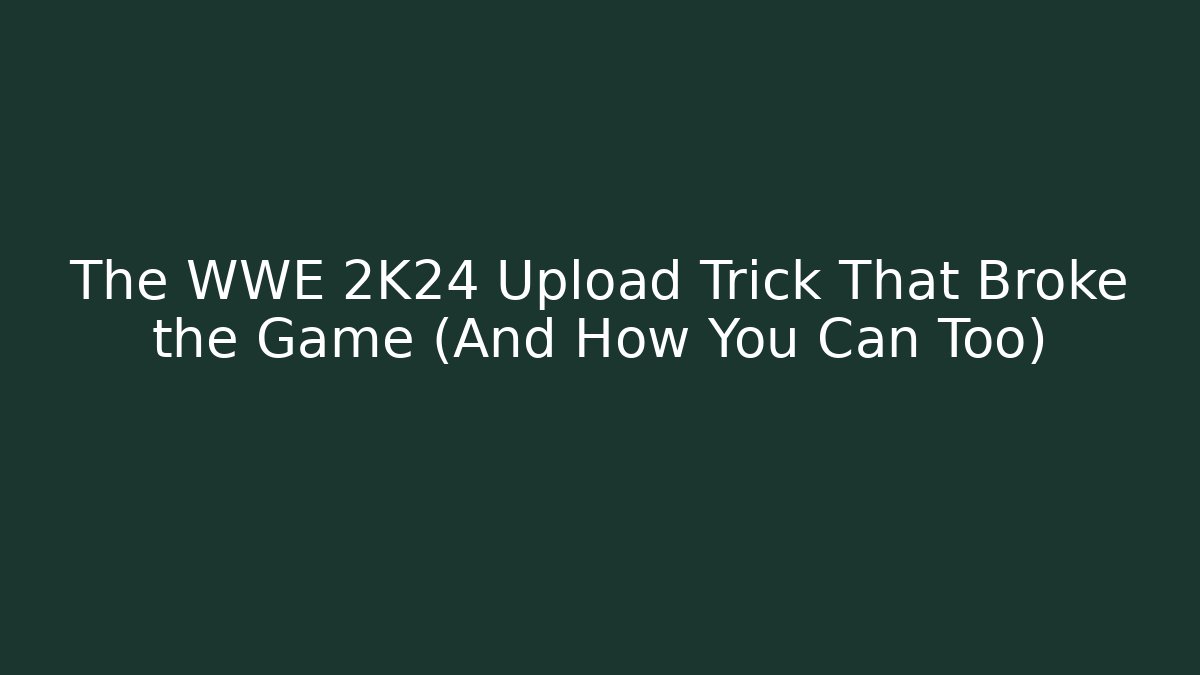 The WWE 2K24 Upload Trick That Broke the Game (And How You Can Too)