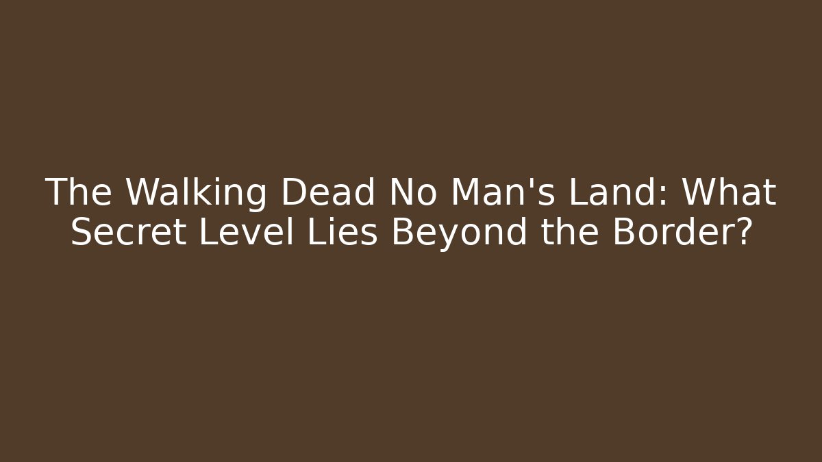 The Walking Dead No Man’s Land: What Secret Level Lies Beyond the Border?