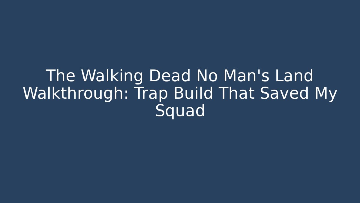 The Walking Dead No Man’s Land Walkthrough: Trap Build That Saved My Squad