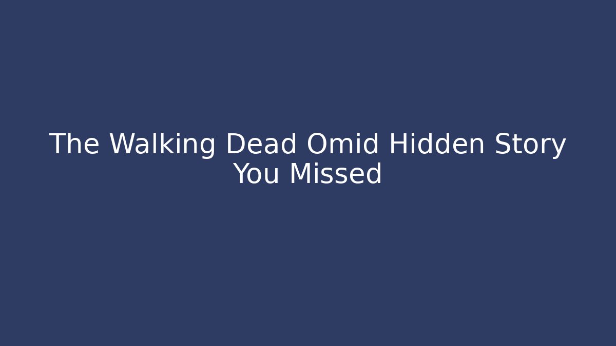 The Walking Dead Omid Hidden Story You Missed