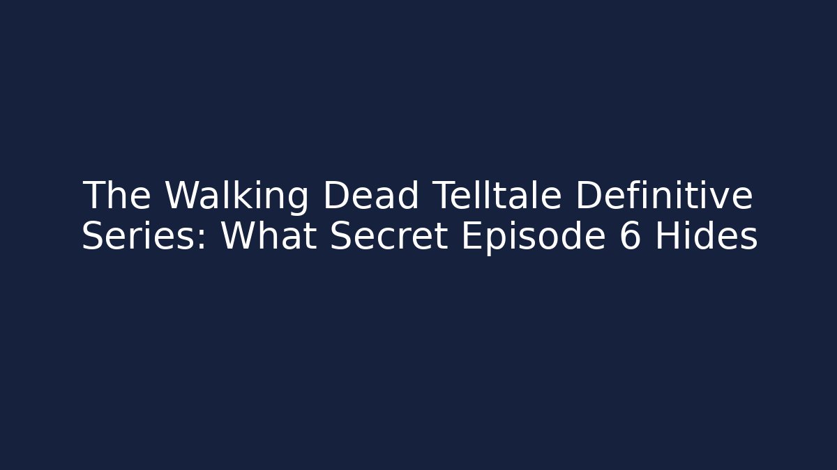 The Walking Dead Telltale Definitive Series: What Secret Episode 6 Hides