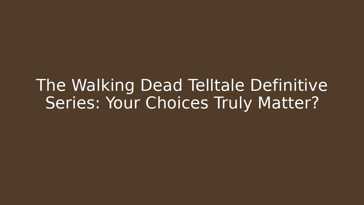 The Walking Dead Telltale Definitive Series: Your Choices Truly Matter?