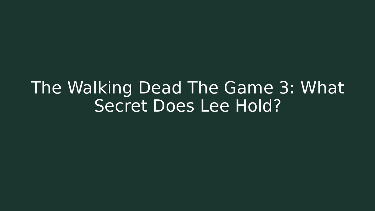 The Walking Dead The Game 3: What Secret Does Lee Hold?