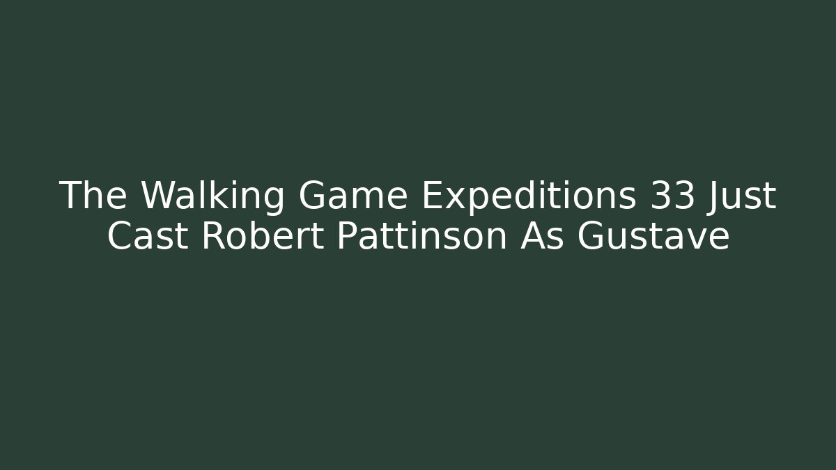 The Walking Game Expeditions 33 Just Cast Robert Pattinson As Gustave