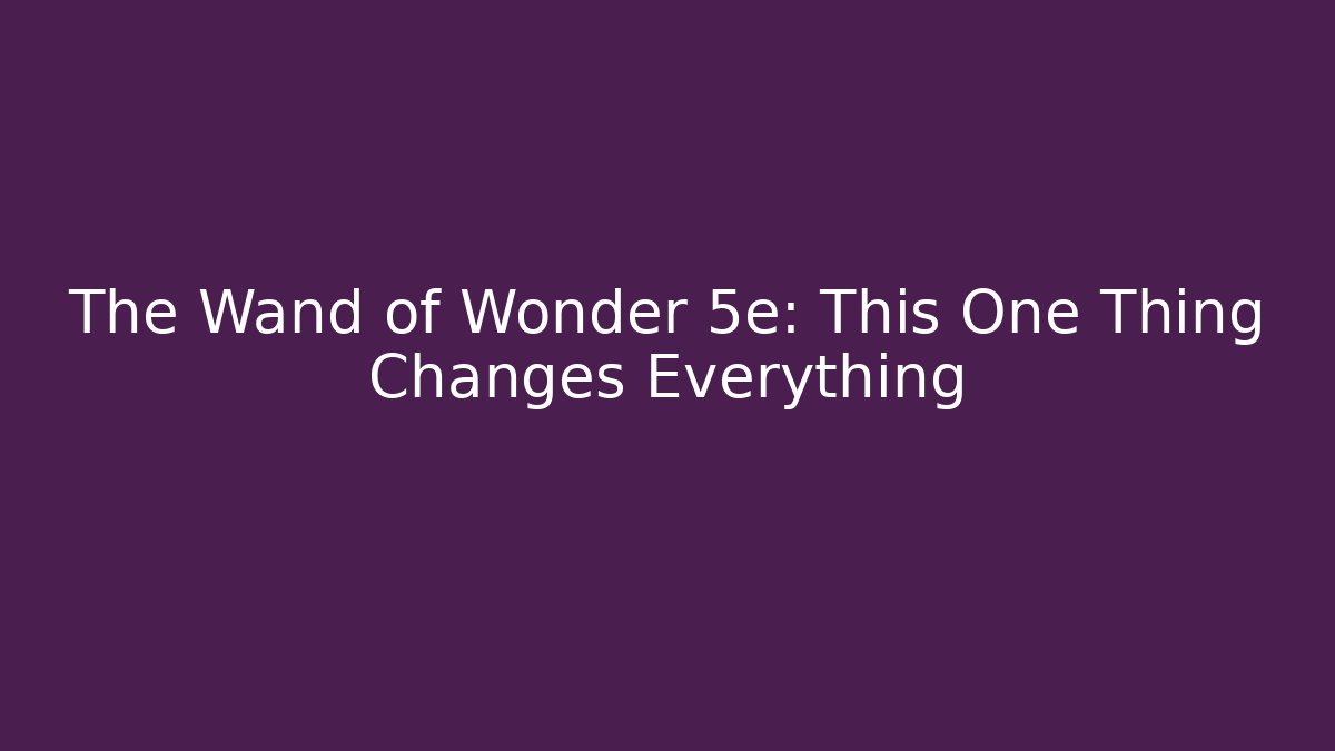 The Wand of Wonder 5e: This One Thing Changes Everything