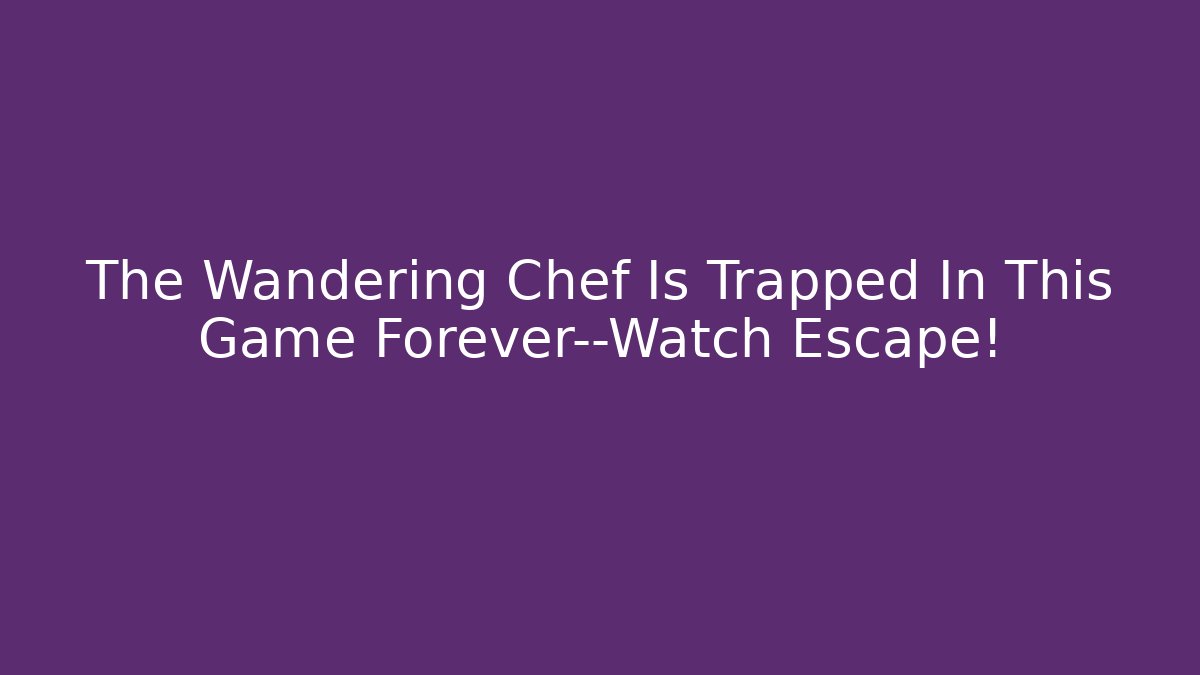 The Wandering Chef Is Trapped In This Game Forever—Watch Escape!