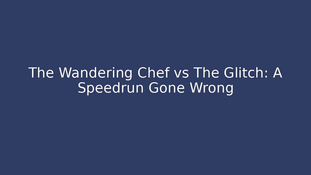 The Wandering Chef vs The Glitch: A Speedrun Gone Wrong