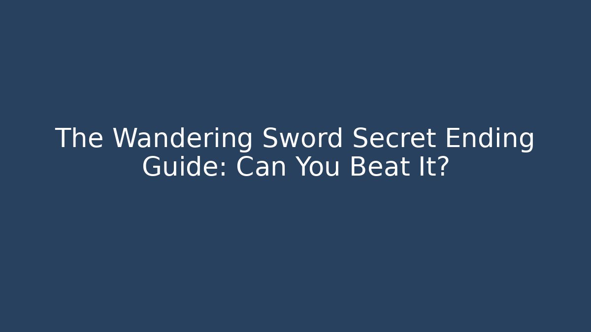 The Wandering Sword Secret Ending Guide: Can You Beat It?