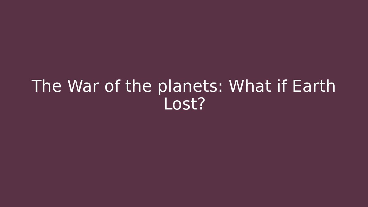 The War of the planets: What if Earth Lost?