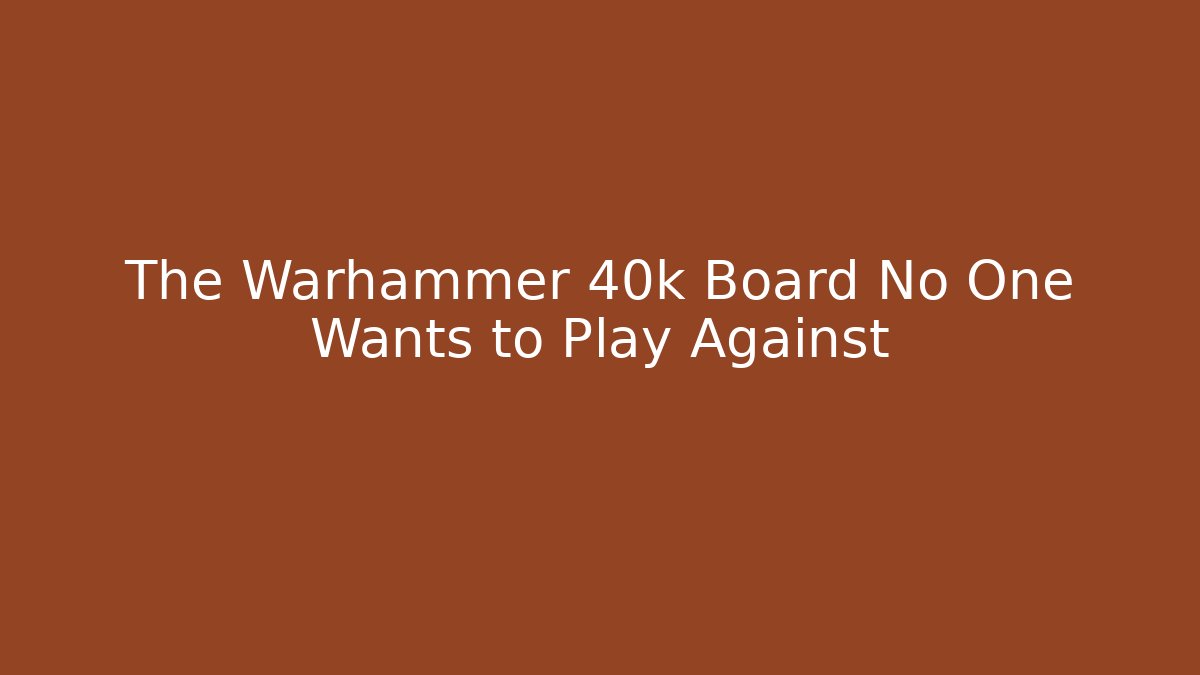 The Warhammer 40k Board No One Wants to Play Against