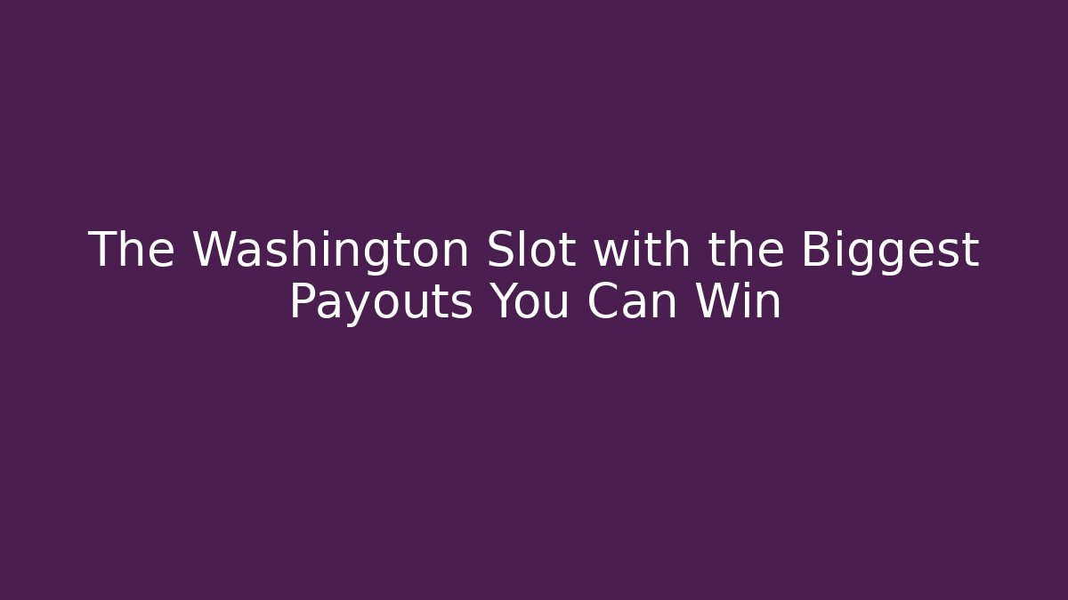 The Washington Slot with the Biggest Payouts You Can Win
