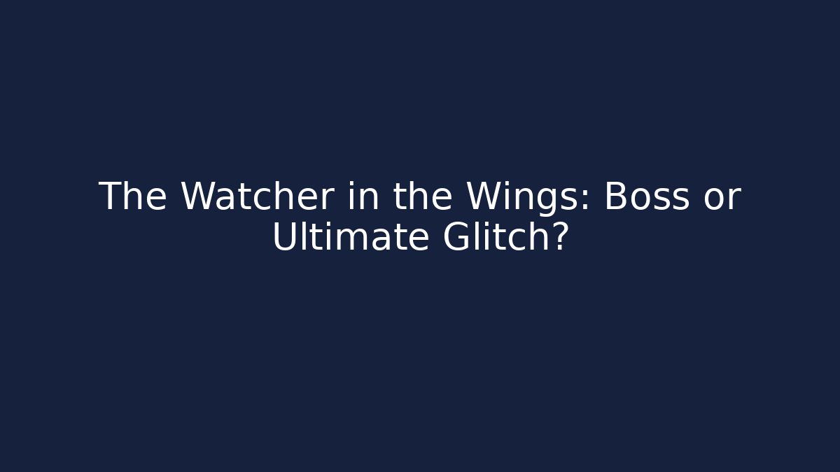 The Watcher in the Wings: Boss or Ultimate Glitch?
