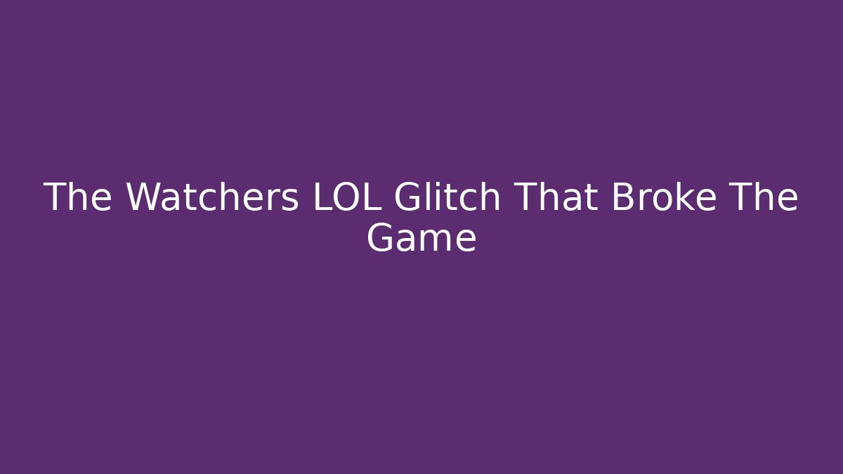 The Watchers LOL Glitch That Broke The Game
