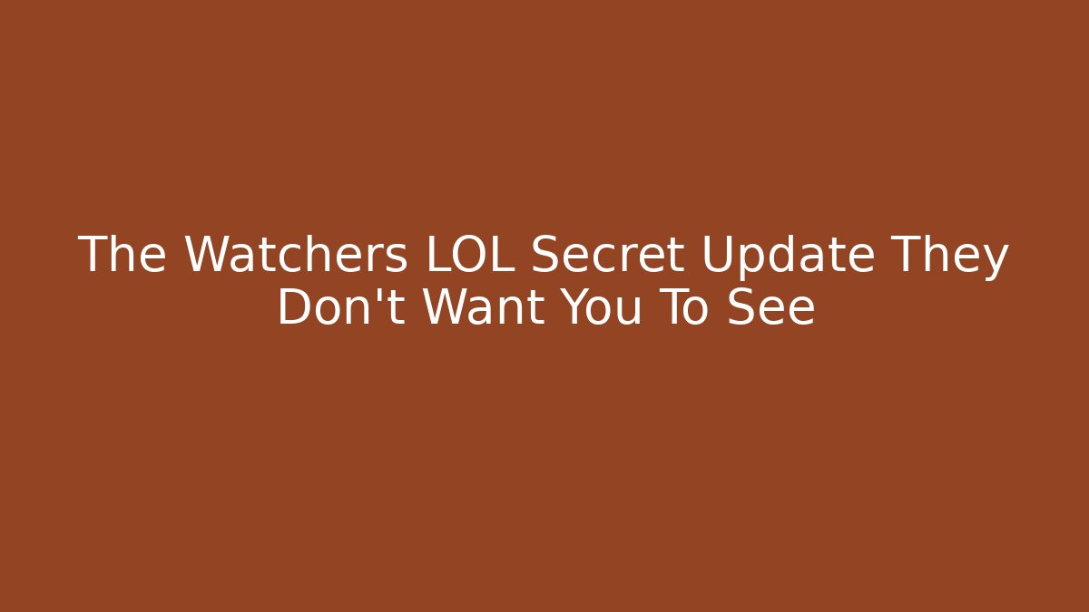 The Watchers LOL Secret Update They Don't Want You To See