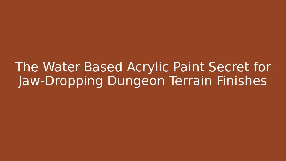 The Water-Based Acrylic Paint Secret for Jaw-Dropping Dungeon Terrain Finishes
