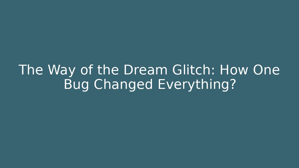 The Way of the Dream Glitch: How One Bug Changed Everything?