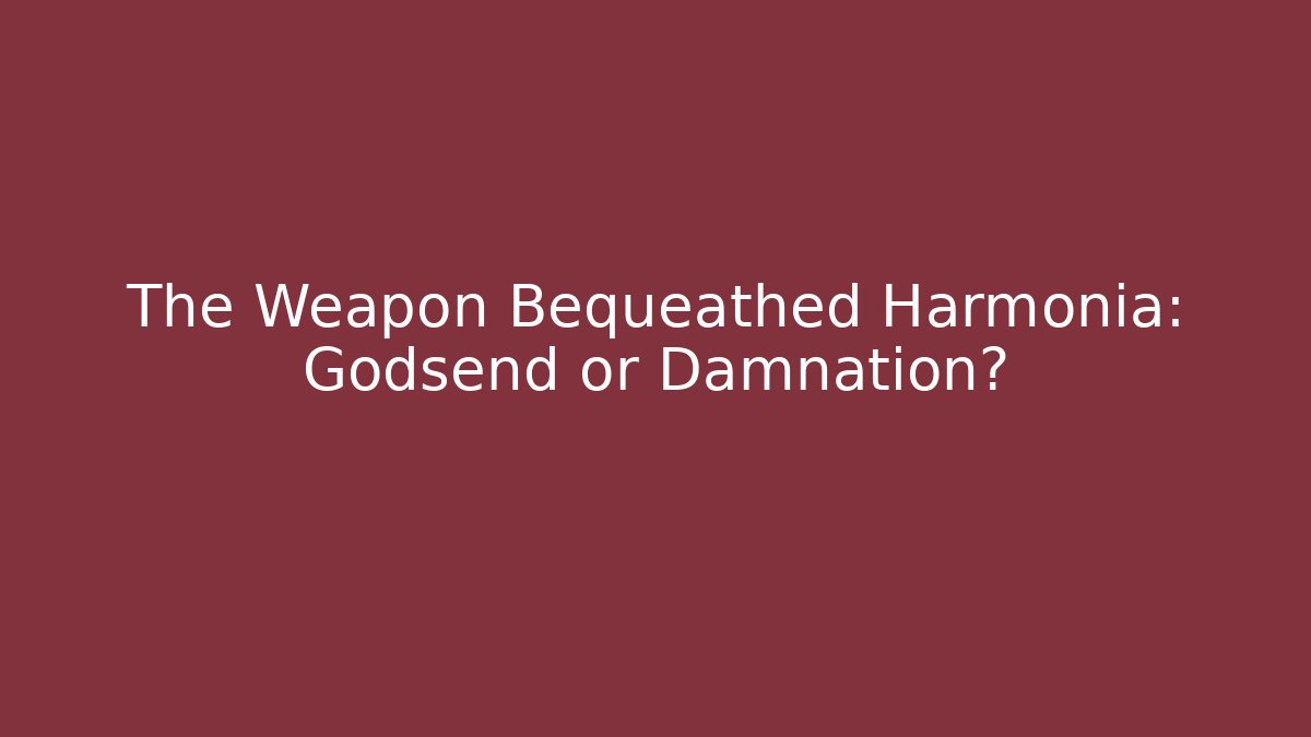 The Weapon Bequeathed Harmonia: Godsend or Damnation?