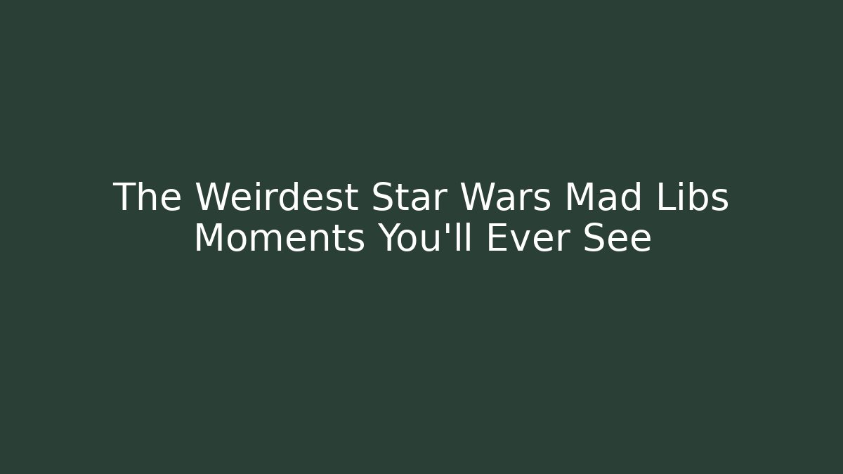 The Weirdest Star Wars Mad Libs Moments You’ll Ever See