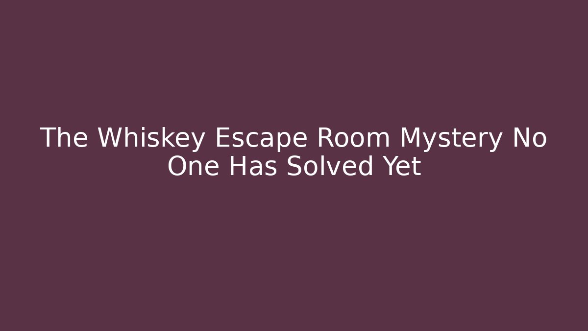 The Whiskey Escape Room Mystery No One Has Solved Yet