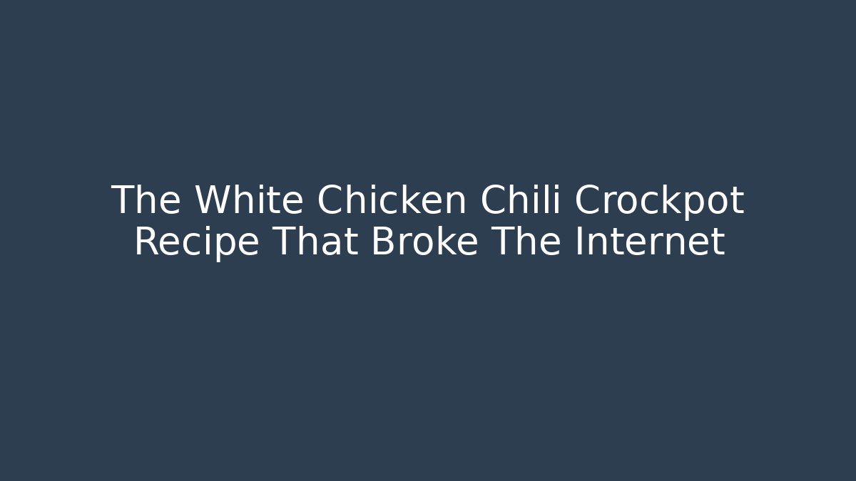 The White Chicken Chili Crockpot Recipe That Broke The Internet