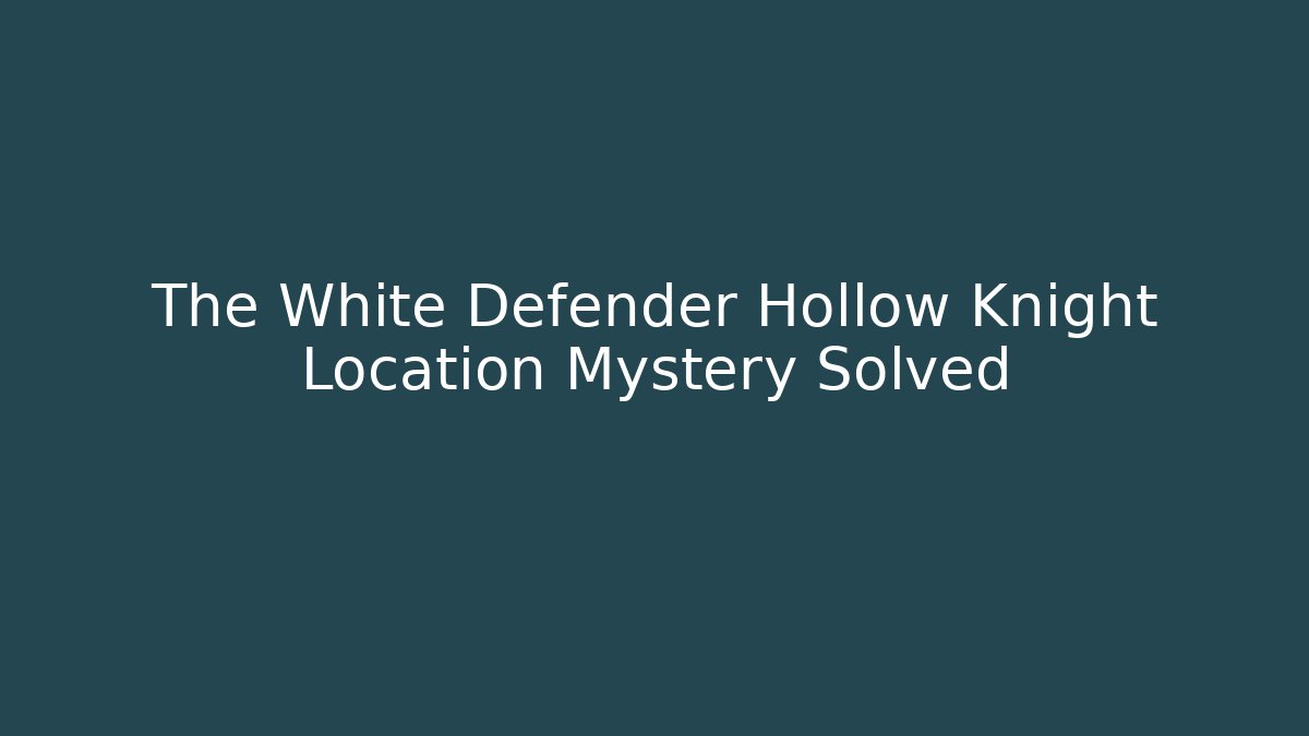 The White Defender Hollow Knight Location Mystery Solved