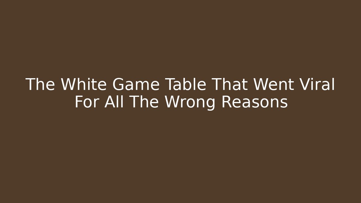 The White Game Table That Went Viral For All The Wrong Reasons