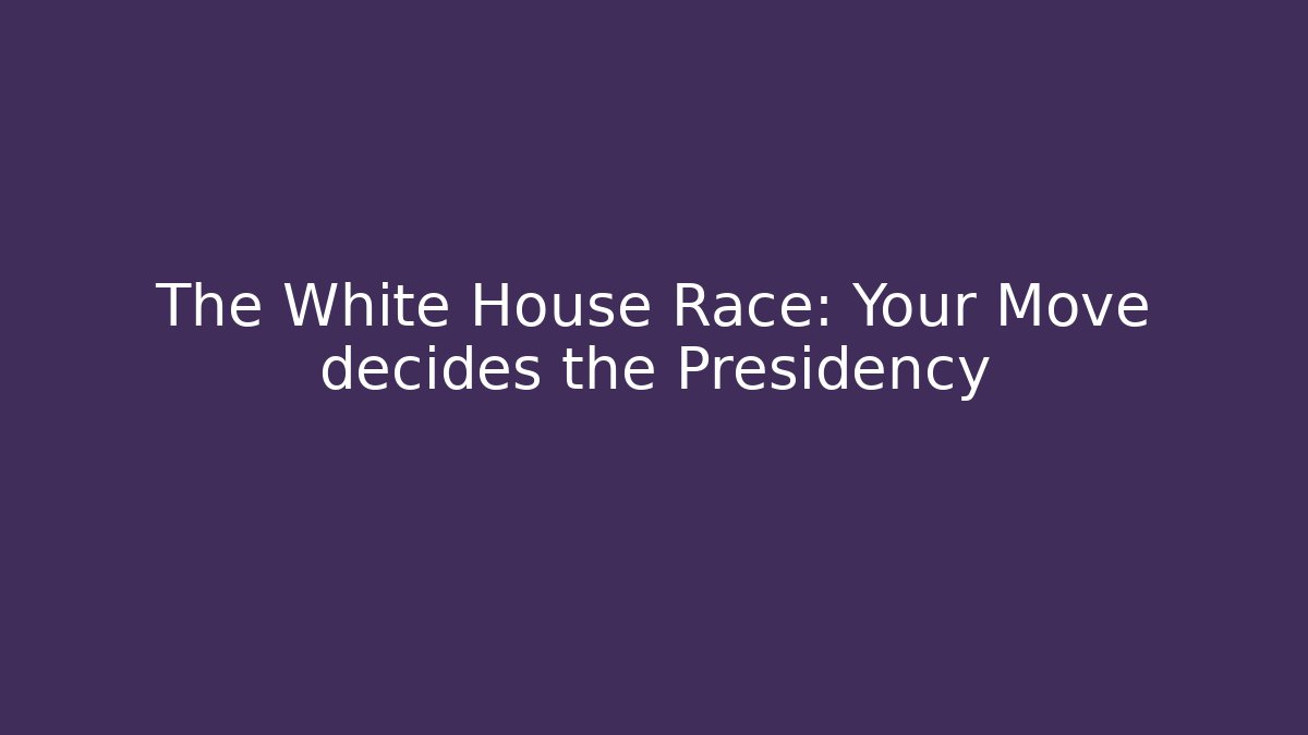 The White House Race: Your Move decides the Presidency