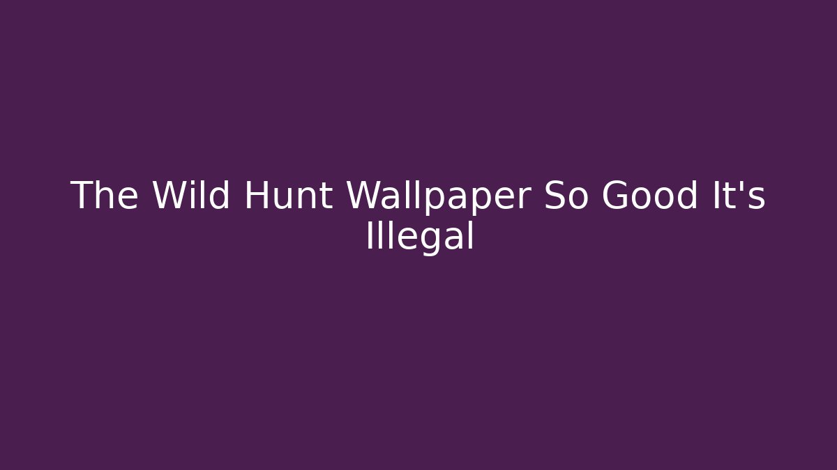 The Wild Hunt Wallpaper So Good It's Illegal