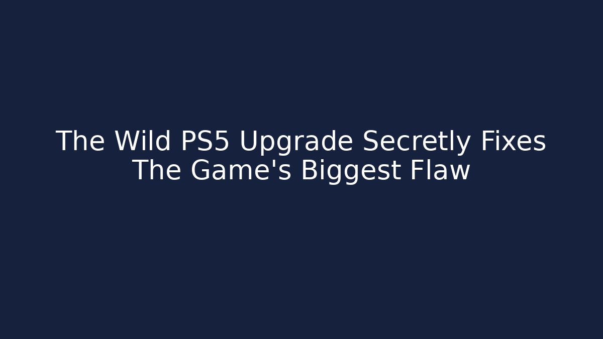 The Wild PS5 Upgrade Secretly Fixes The Game's Biggest Flaw